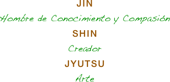 JIN
Hombre de Conocimiento y Compasión
SHIN
Creador
JYUTSU
Arte
